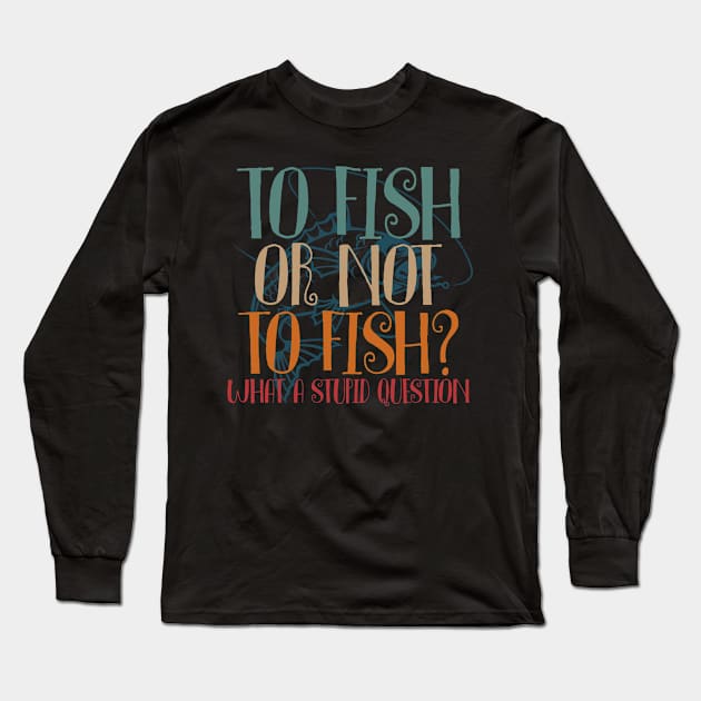 To Fish Or Not To Fish Where A Stupid Question Long Sleeve T-Shirt by American Woman